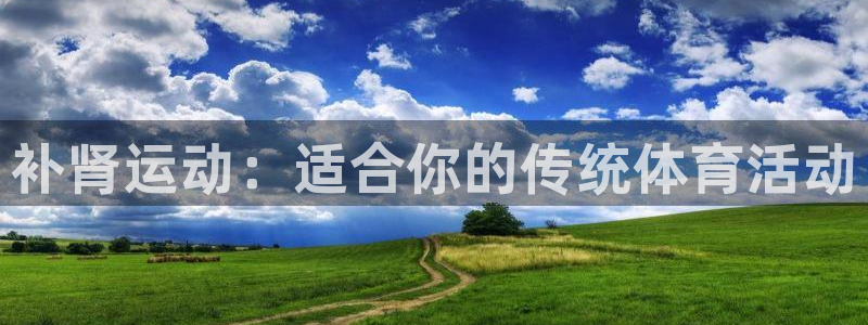 欧亿体育官方正版app集团：补肾运动：适合你的传统体