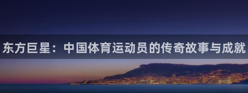 欧亿体育官方正版app集团简介：东方巨星：中国体育运