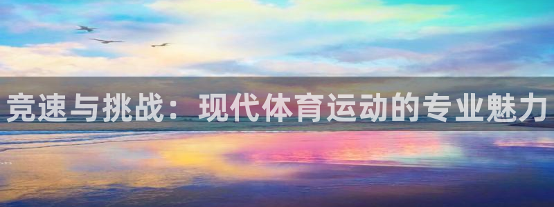 欧亿体育官方正版app开户：竞速与挑战：现代体育运动