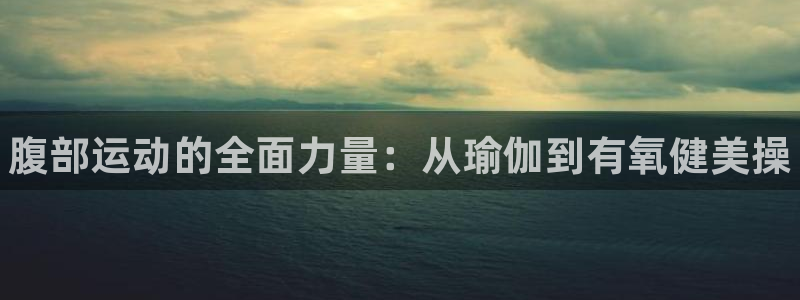 欧亿体育官方正版app集团简介：腹部运动的全面力量：